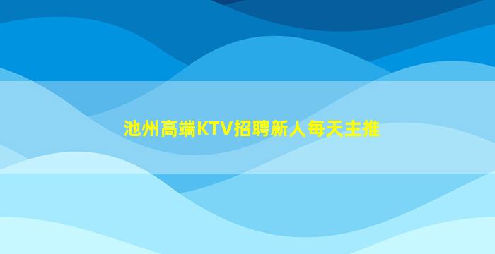 池州高端KTV招聘新人每天主推